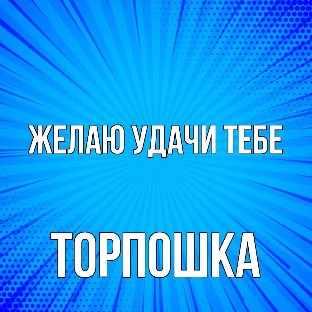 Открытка  с именем. торпошка, Желаю удачи тебе  