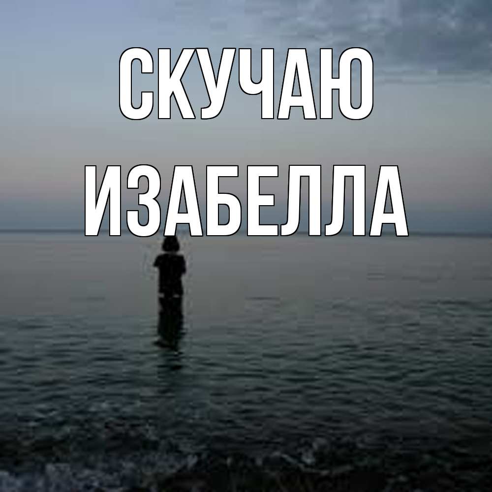 Открытка  с именем. Изабелла, Скучаю  