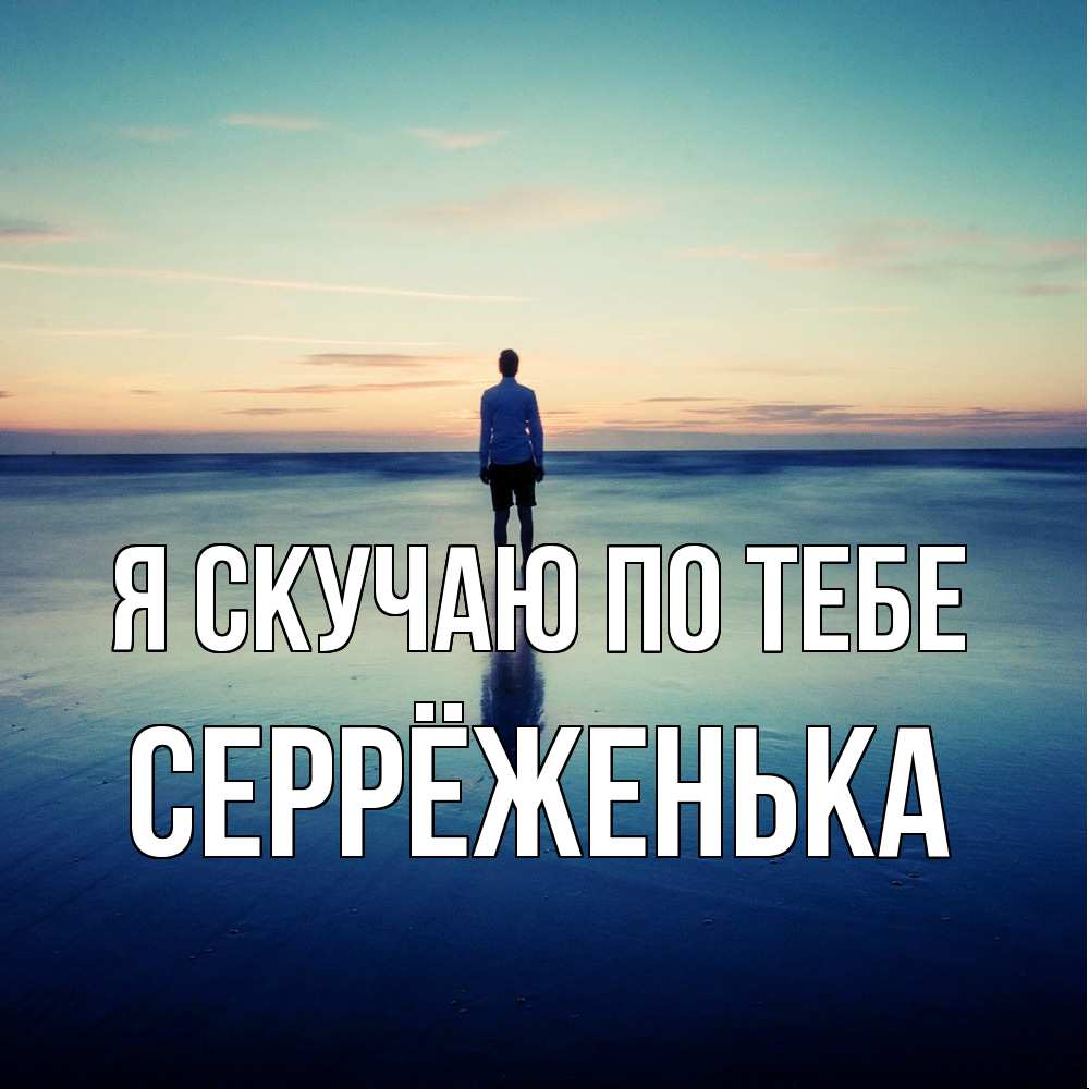 Открытка  с именем. Серрёженька, Я скучаю по тебе  