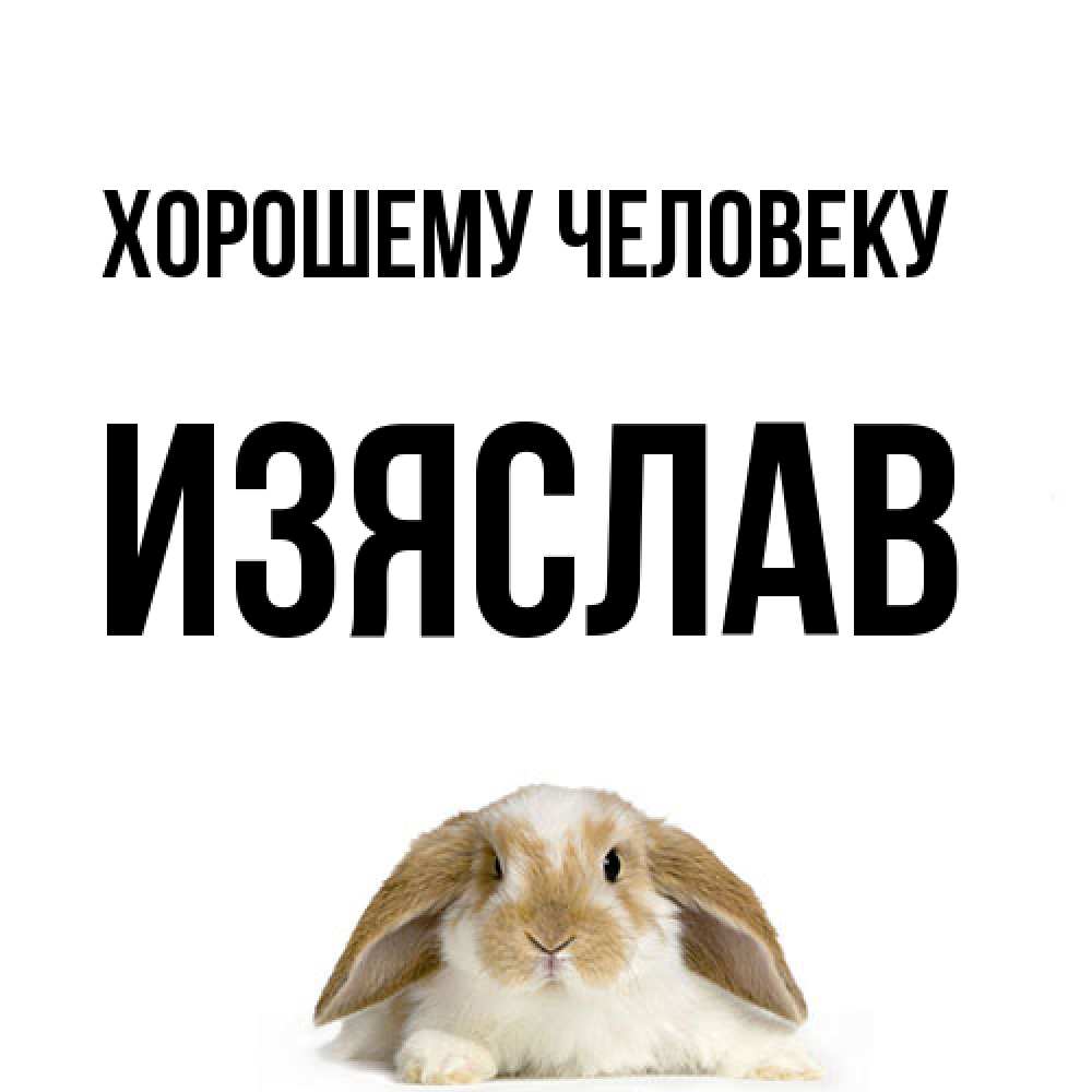 Открытка  с именем. Изяслав, Хорошему человеку  