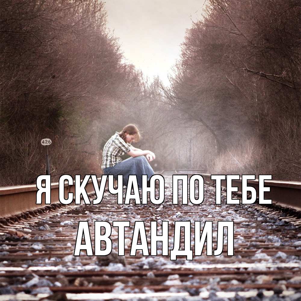 Открытка  с именем. Автандил, Я скучаю по тебе  