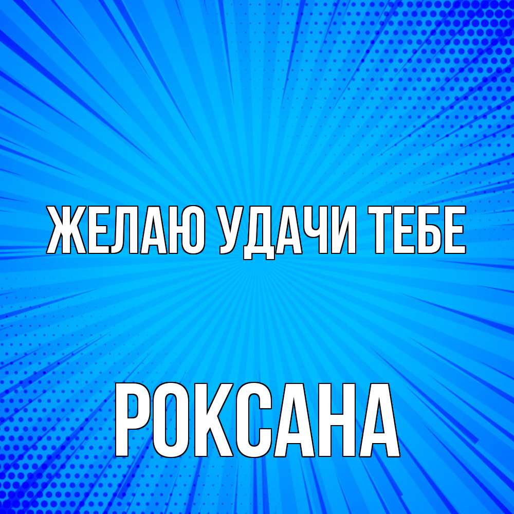 Открытка  с именем. Роксана, Желаю удачи тебе  
