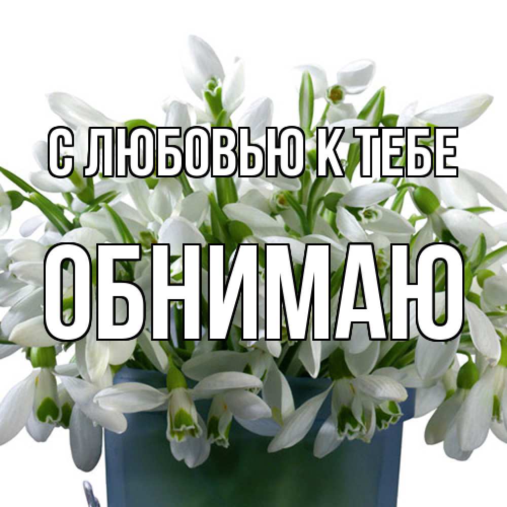Открытка  с именем. Обнимаю, С любовью к тебе  