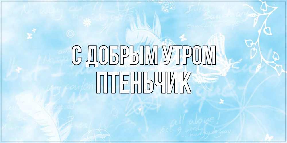 Открытка  с именем. Птеньчик, С добрым утром  