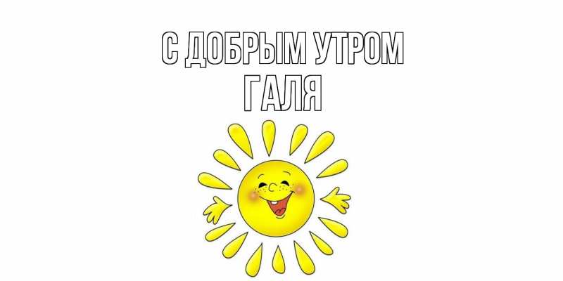 Открытка с именем, Галя, С добрым утром