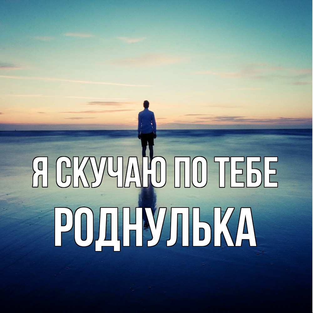 Открытка  с именем. роднулька, Я скучаю по тебе  