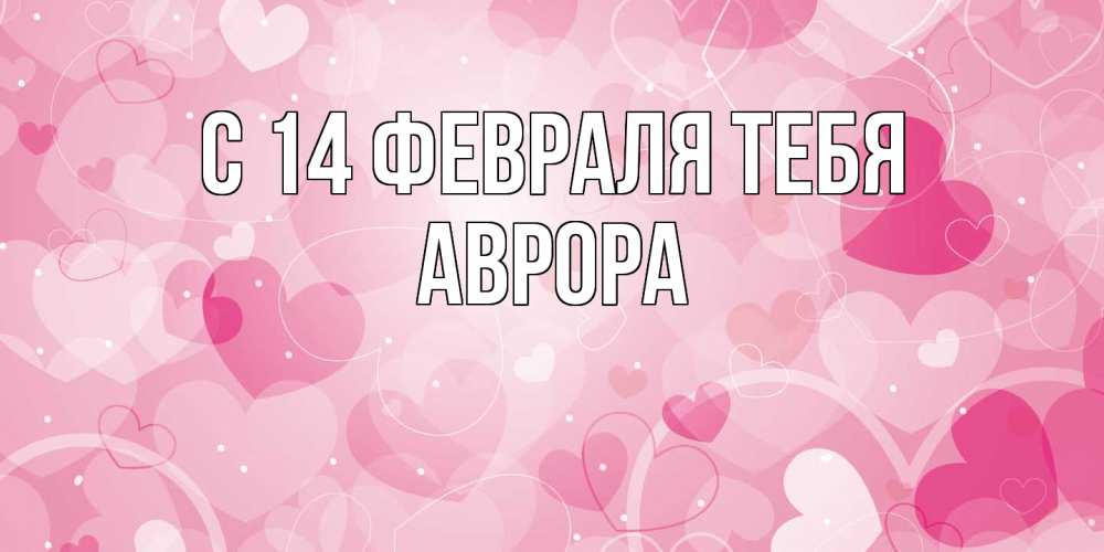 Открытка  с именем. Аврора, С 14 февраля тебя  