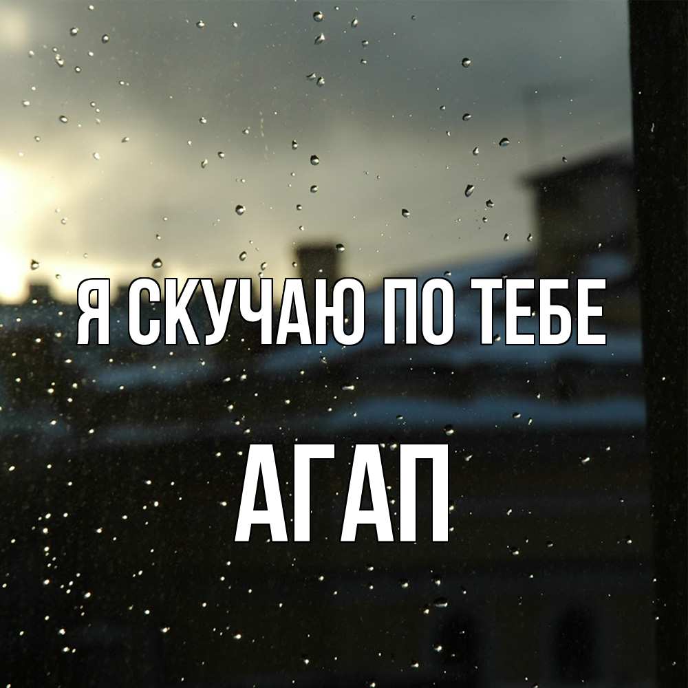 Открытка  с именем. Агап, Я скучаю по тебе  