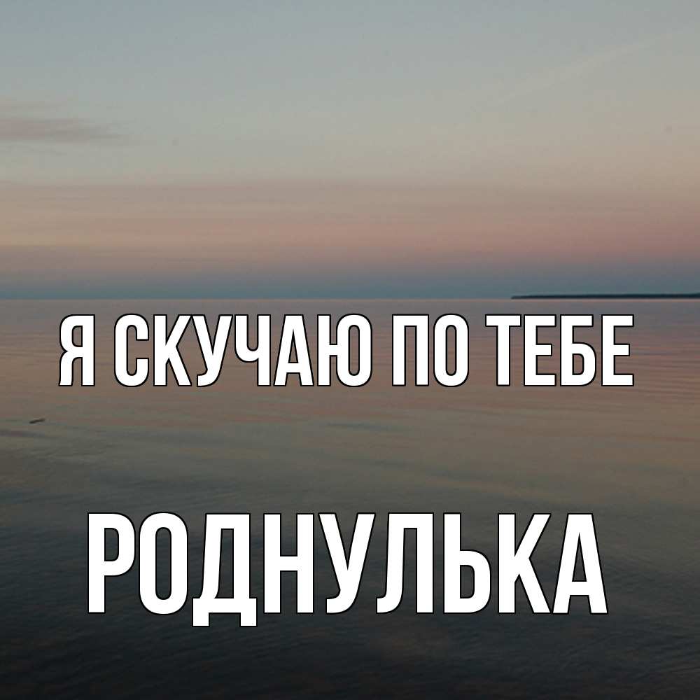 Открытка  с именем. роднулька, Я скучаю по тебе  