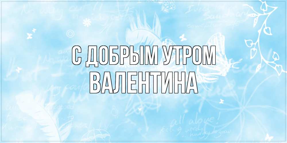 Открытка  с именем. валентина, С добрым утром  