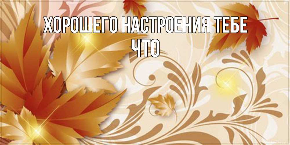 Открытка  с именем. Что, Хорошего настроения тебе  