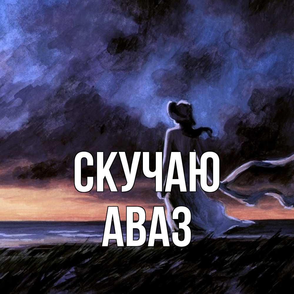 Открытка  с именем. Аваз, Скучаю  