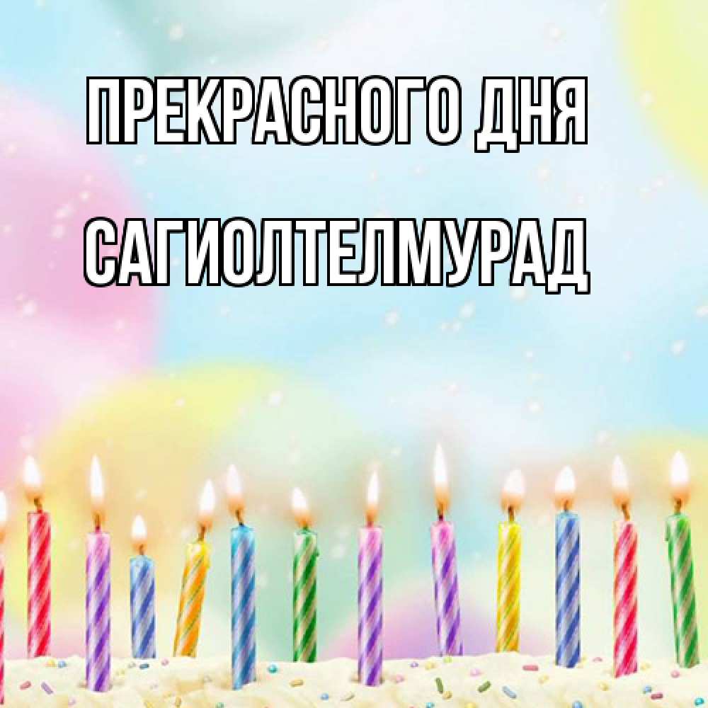 Открытка  с именем. САГИОЛТЕЛМУРАД, Прекрасного дня  