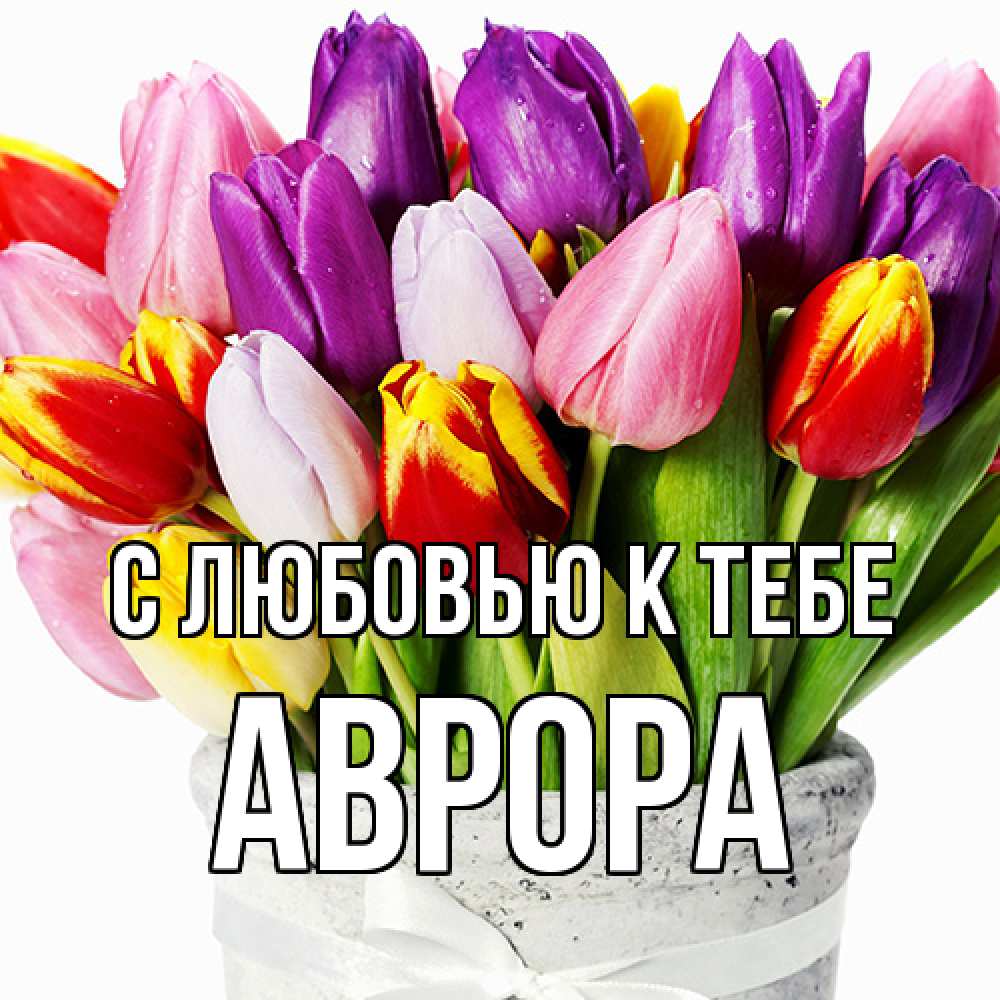 Открытка  с именем. Аврора, С любовью к тебе  