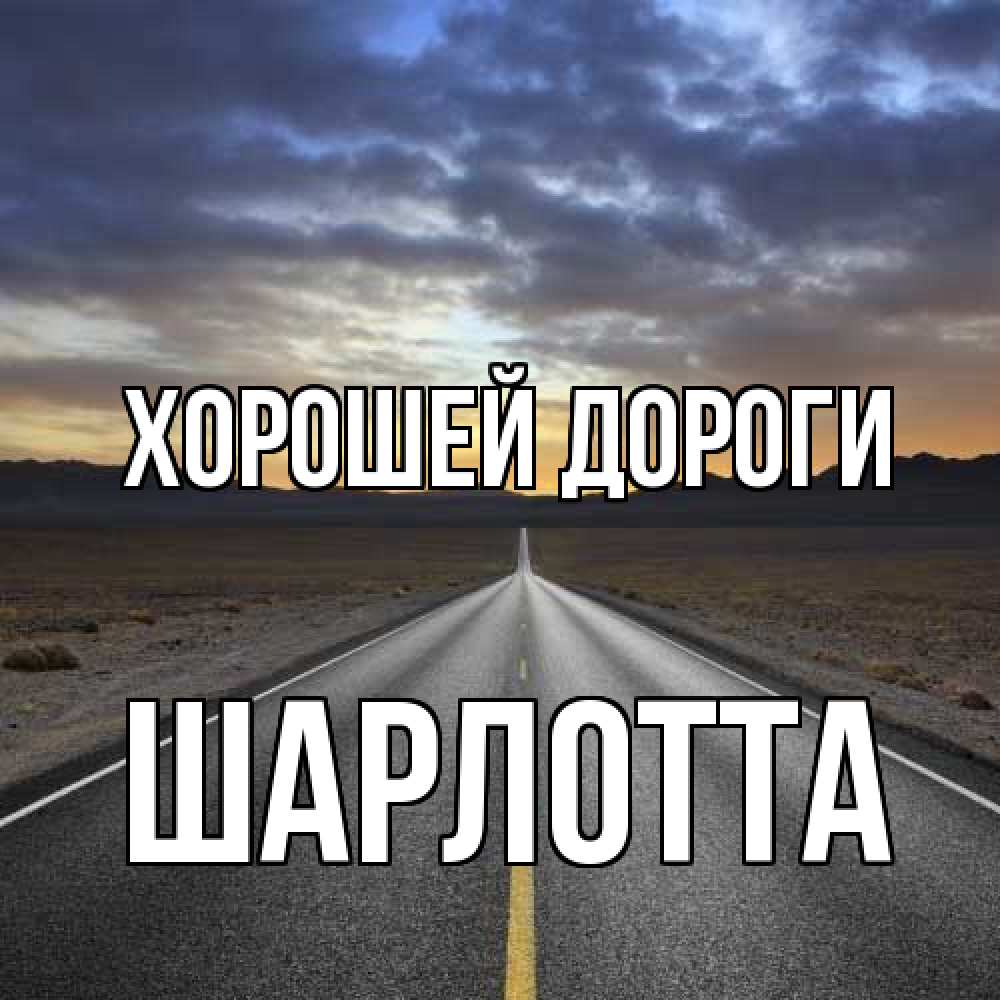 Открытка  с именем. Шарлотта, Хорошей дороги  