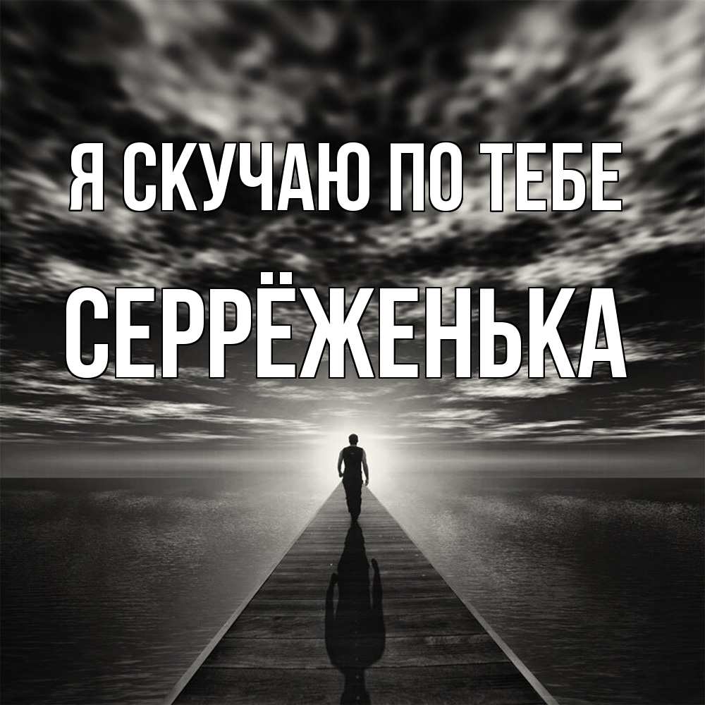 Открытка  с именем. Серрёженька, Я скучаю по тебе  
