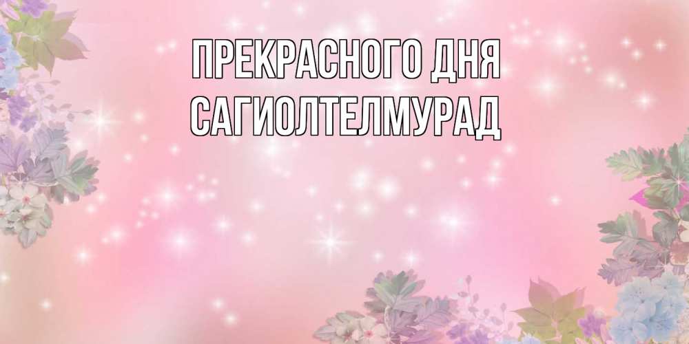 Открытка  с именем. САГИОЛТЕЛМУРАД, Прекрасного дня  