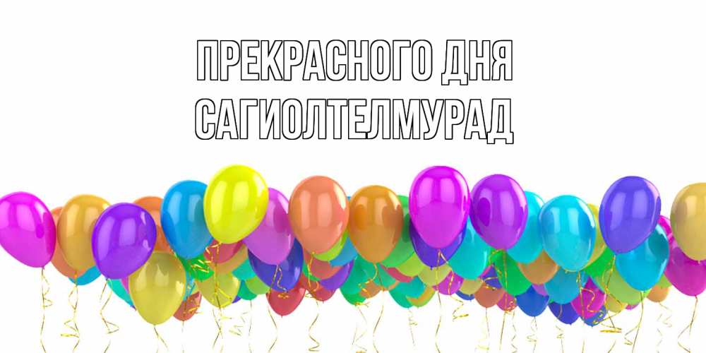 Открытка  с именем. САГИОЛТЕЛМУРАД, Прекрасного дня  