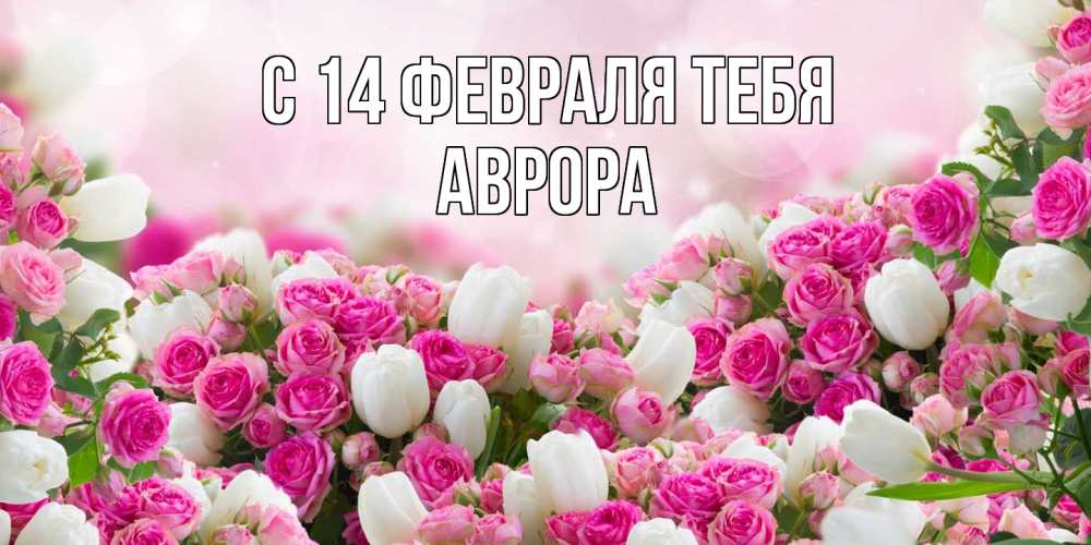 Открытка  с именем. Аврора, С 14 февраля тебя  
