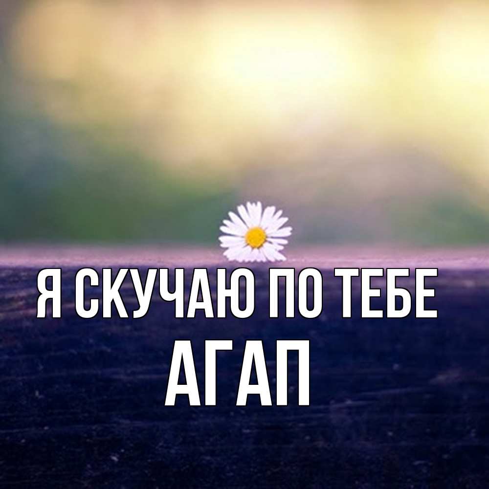 Открытка  с именем. Агап, Я скучаю по тебе  