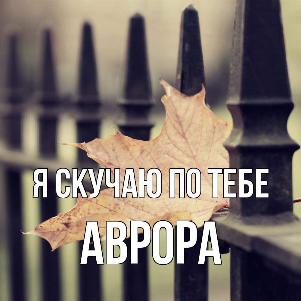 Открытка  с именем. Аврора, Я скучаю по тебе  