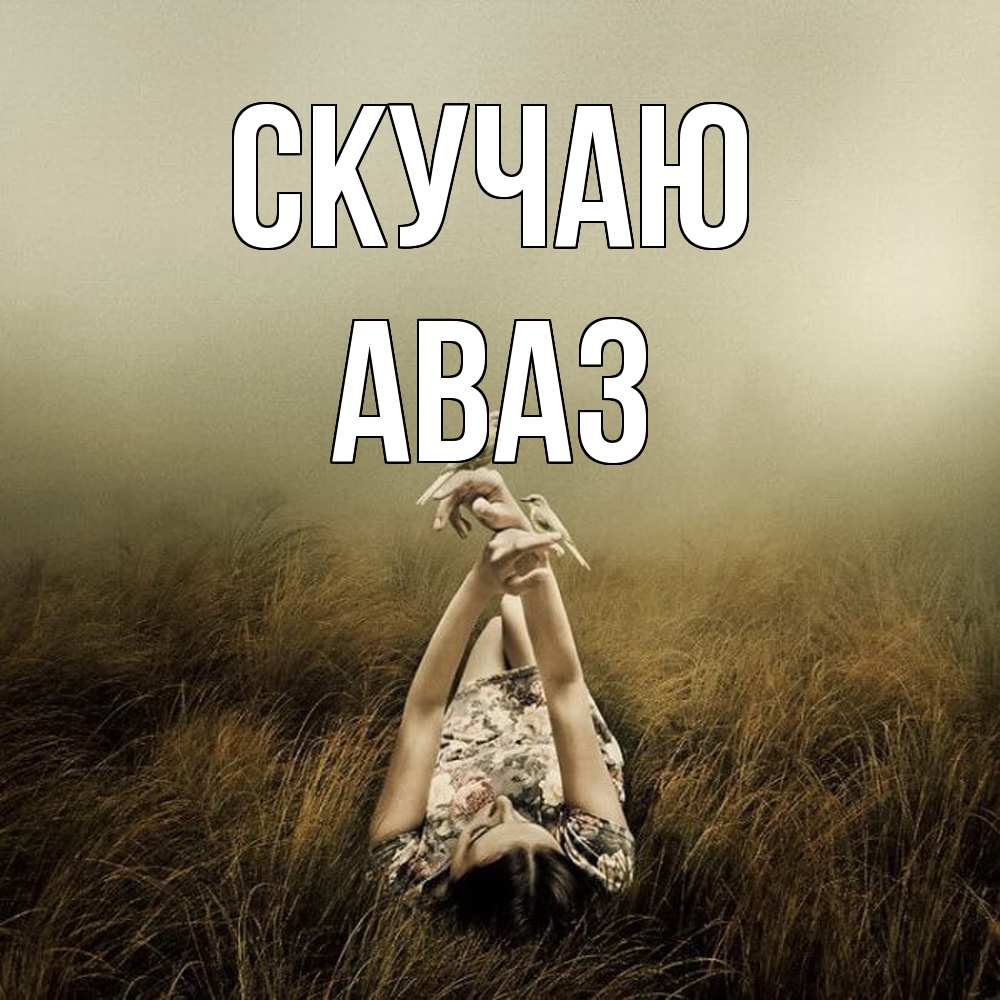 Открытка  с именем. Аваз, Скучаю  