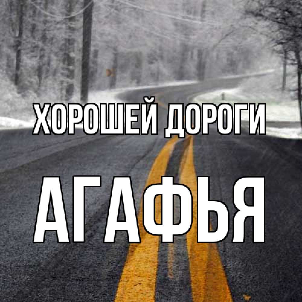 Открытка  с именем. Агафья, Хорошей дороги  