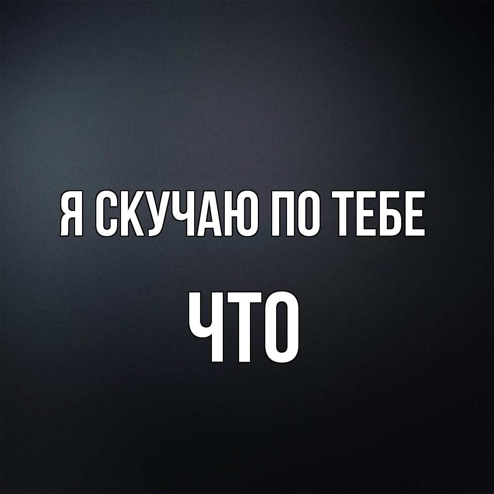 Открытка  с именем. Что, Я скучаю по тебе  