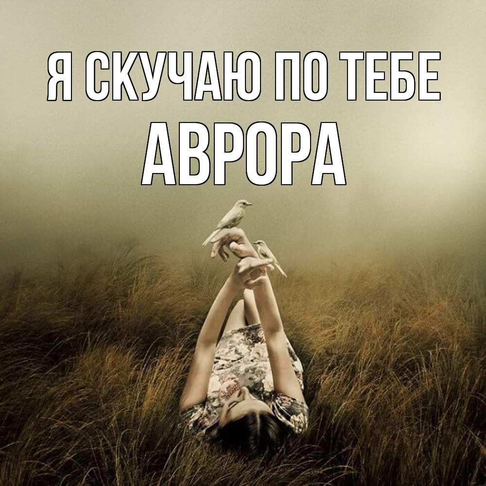 Открытка  с именем. Аврора, Я скучаю по тебе  