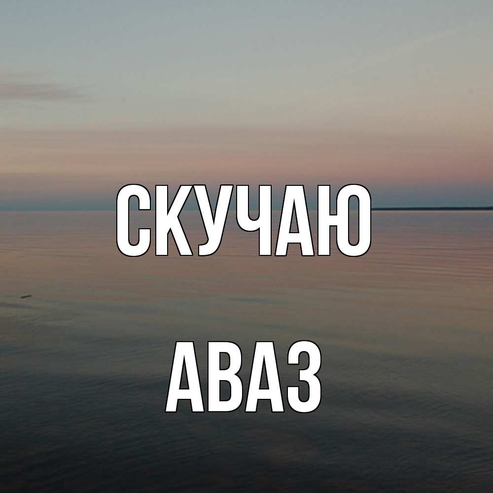 Открытка  с именем. Аваз, Скучаю  