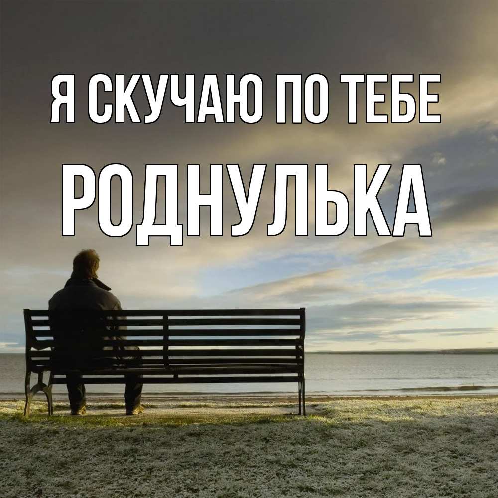 Открытка  с именем. роднулька, Я скучаю по тебе  