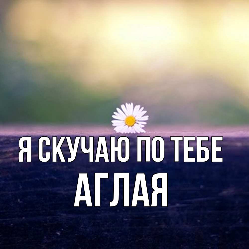 Открытка  с именем. Аглая, Я скучаю по тебе  
