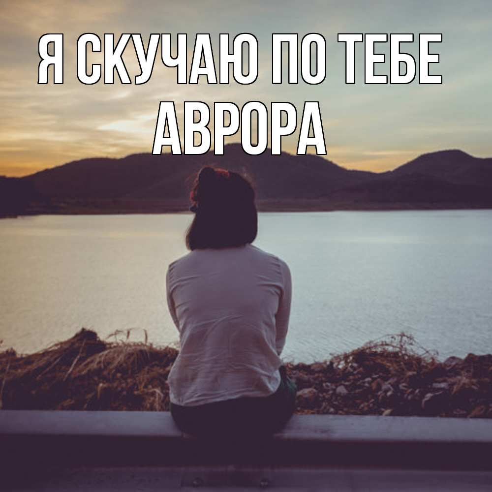 Открытка  с именем. Аврора, Я скучаю по тебе  