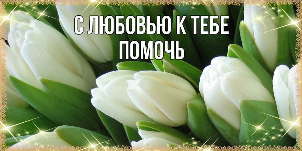 Открытка  с именем. Помочь, С любовью к тебе  