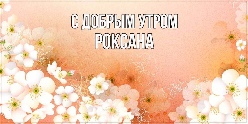 Открытка  с именем. Роксана, С добрым утром  