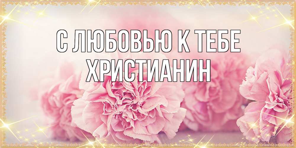 Открытка  с именем. Христианин, С любовью к тебе  