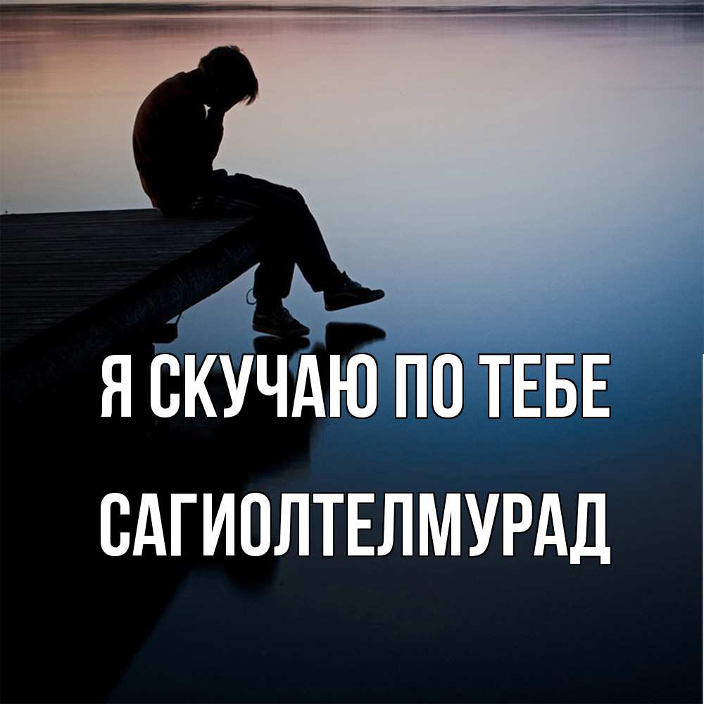Открытка  с именем. САГИОЛТЕЛМУРАД, Я скучаю по тебе  