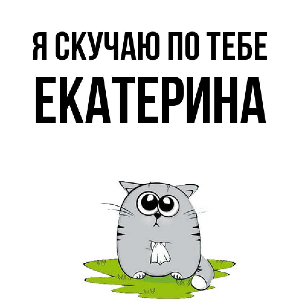 Открытка  с именем. Екатерина, Я скучаю по тебе  