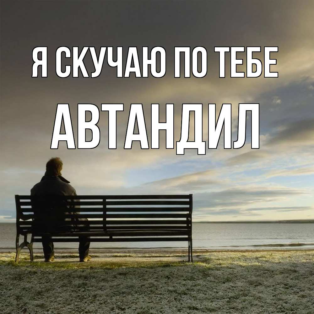 Открытка  с именем. Автандил, Я скучаю по тебе  