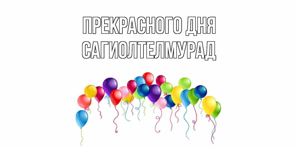 Открытка  с именем. САГИОЛТЕЛМУРАД, Прекрасного дня  