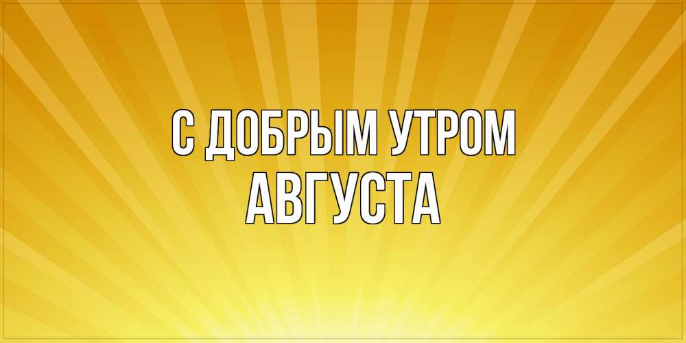 Открытка  с именем. Августа, С добрым утром  