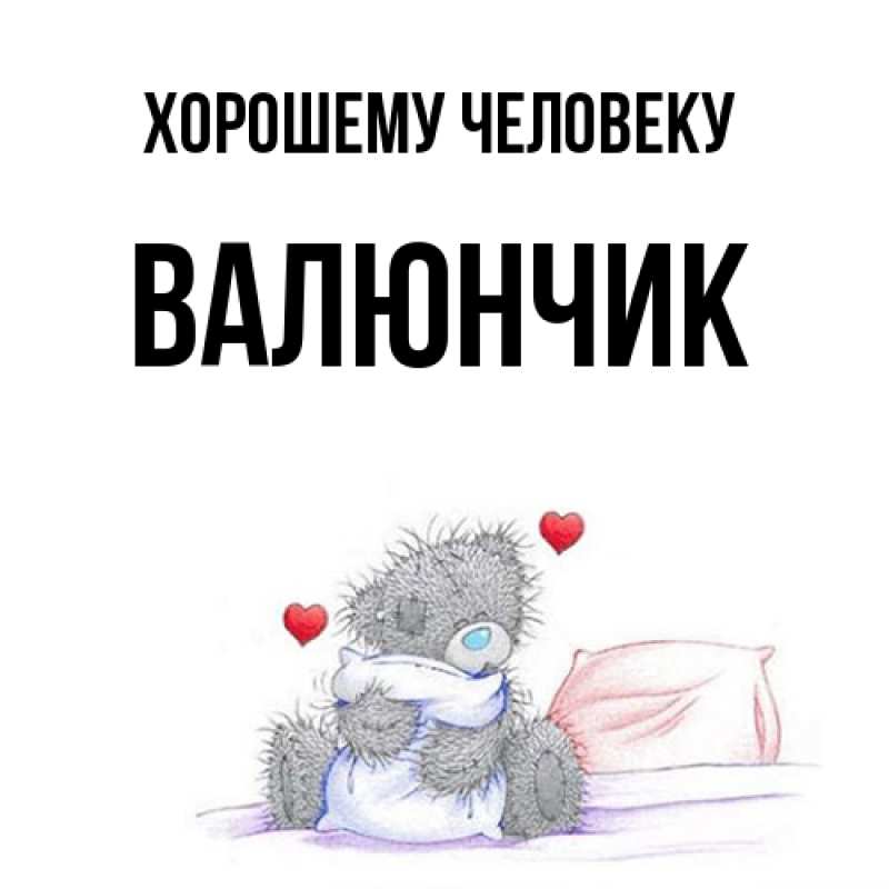 Открытка с именем, ВАЛЮНЧИК, Хорошему человеку