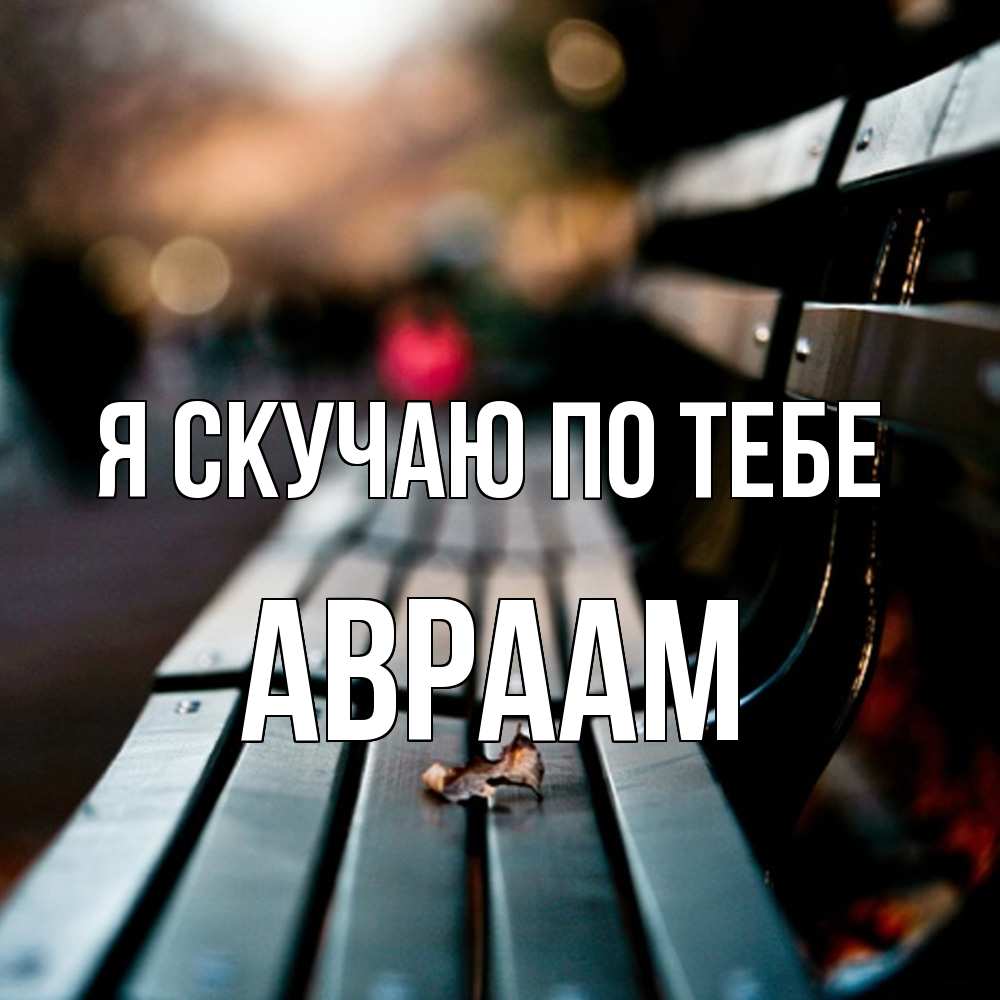 Открытка  с именем. Авраам, Я скучаю по тебе  