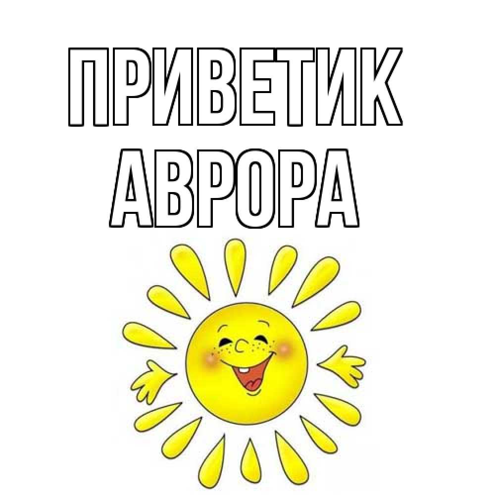 Открытка  с именем. Аврора, приветик  