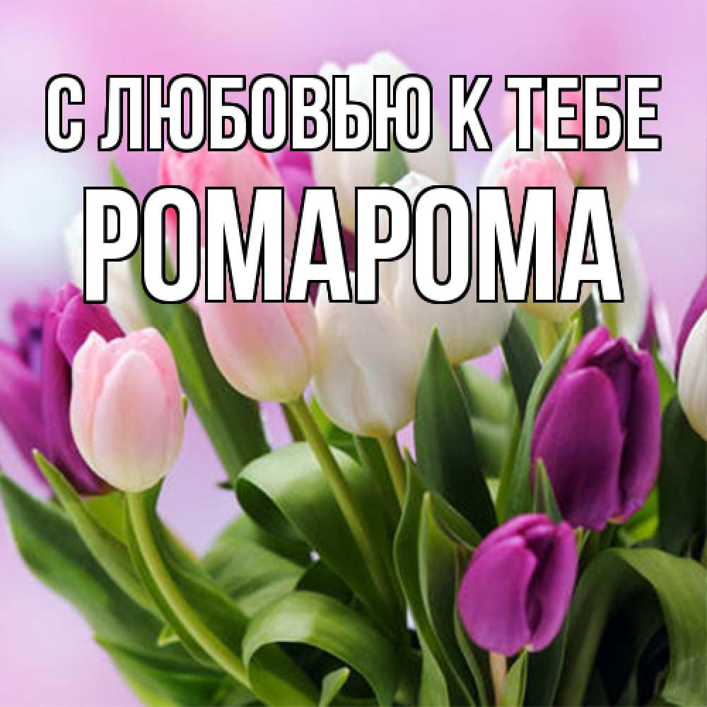 Открытка  с именем. РомаРома, С любовью к тебе  