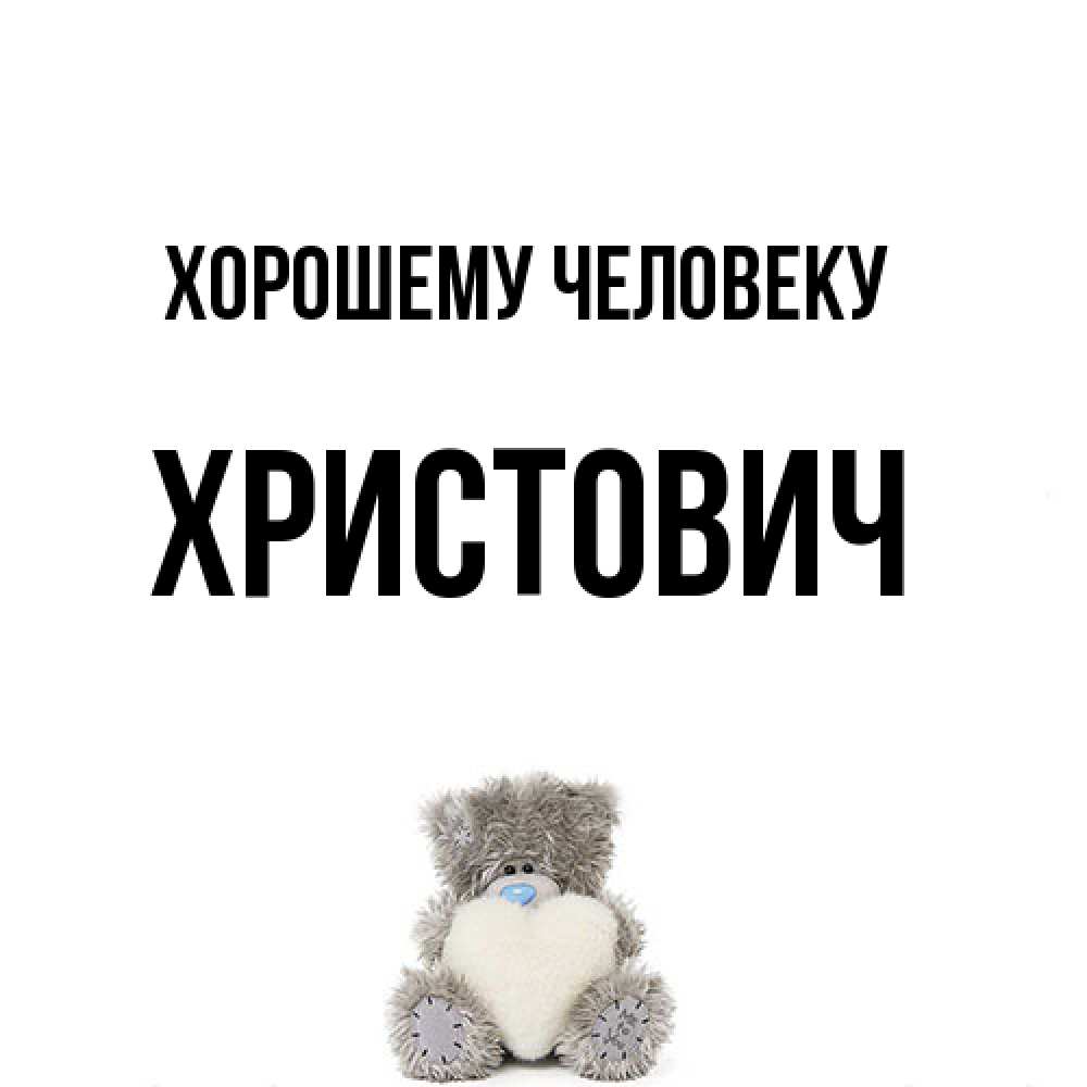Открытка  с именем. Христович, Хорошему человеку  