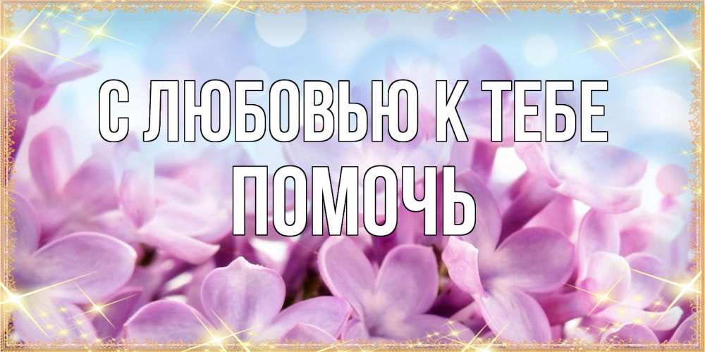 Открытка  с именем. Помочь, С любовью к тебе  