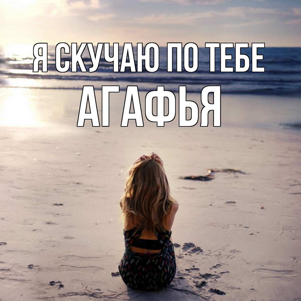 Открытка  с именем. Агафья, Я скучаю по тебе  