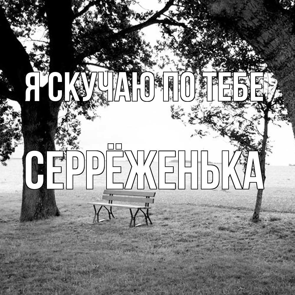 Открытка  с именем. Серрёженька, Я скучаю по тебе  