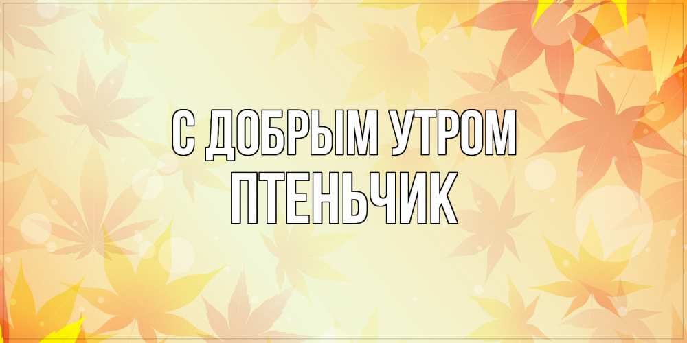 Открытка  с именем. Птеньчик, С добрым утром  
